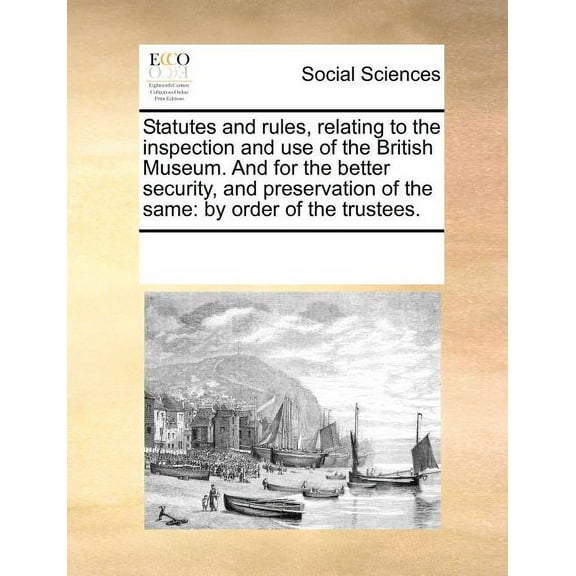 Statutes and Rules, Relating to the Inspection and Use of the British Museum. and for the Better Security, and Preservation of the Same: By Order of the Trustees. (Paperback)