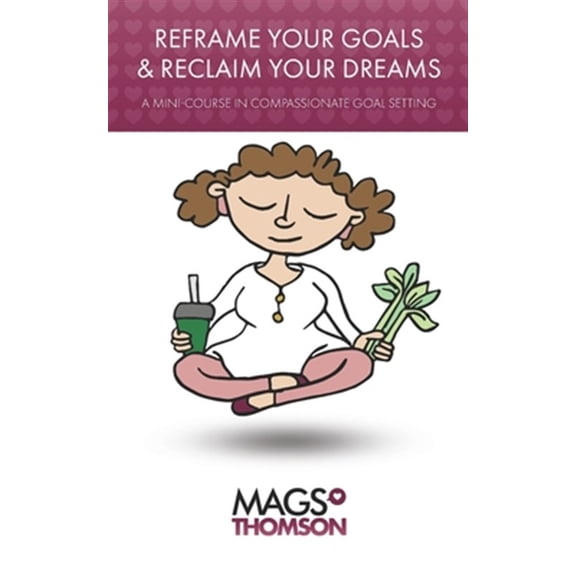 Pre-Owned Reframe Your Goals & Reclaim Your Dreams: A mini-course in compassionate goal setting