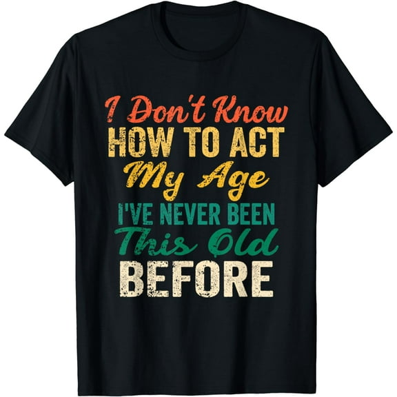 Funny Old People sayings, I Don't Know How To Act My Age T-Shirt