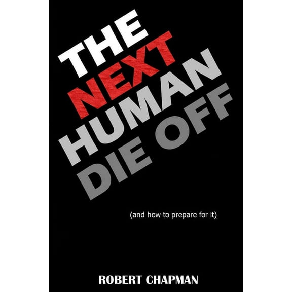 The Next Human Die Off (and how to prepare for it): The History of Evolutionary Die Offs, Understanding Our Current Path