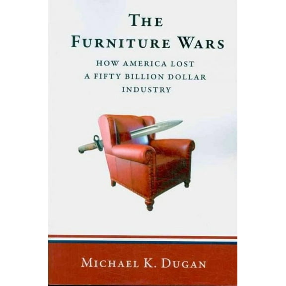 Furniture Wars : How America Lost a Fifty Billion Dollar Industry