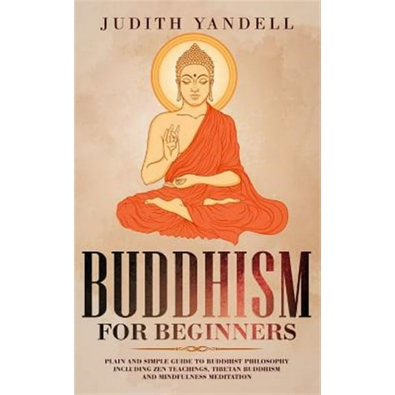 Buddhism for Beginners: Plain and Simple Guide to Buddhist Philosophy Including Zen Teachings, (Paperback) by Judith Yandell