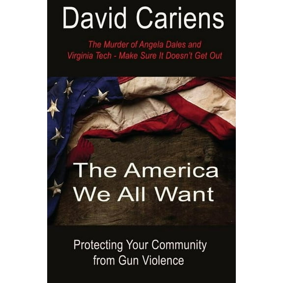 The America We All Want: Protecting Your Community From Gun Violence (Paperback) by David Cariens