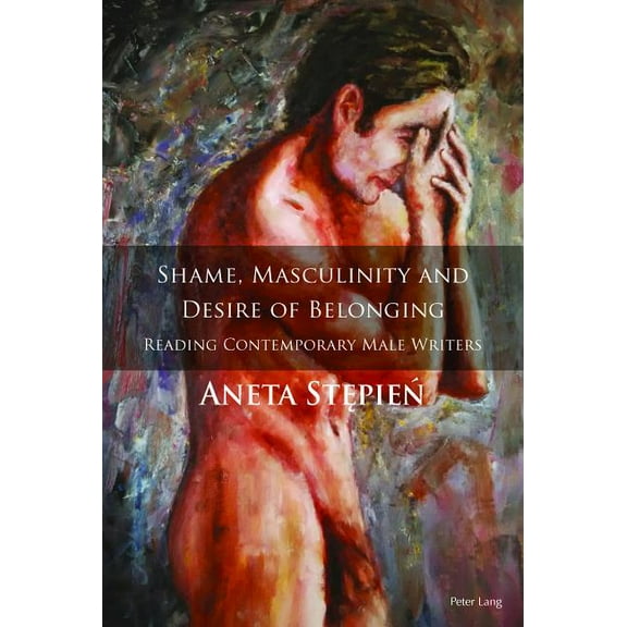 Shame, Masculinity and Desire of Belonging: Reading Contemporary Male Writers (Hardcover)