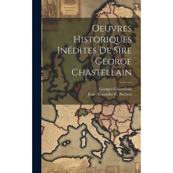 Oeuvres Historiques Inédites De Sire George Chastellain (Hardcover)