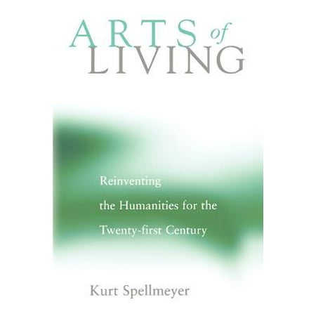 Arts of Living : Reinventing the Humanities for the Twenty-First