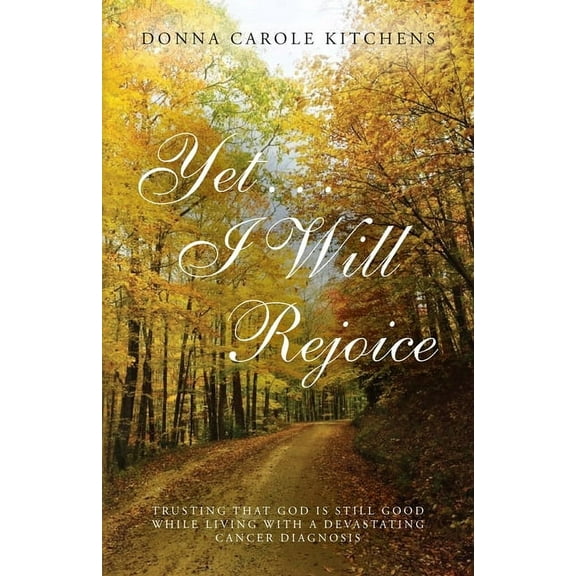 Yet . . . I Will Rejoice: Trusting That God Is Still Good While Living with a Devastating Cancer Diagnosis, (Paperback)