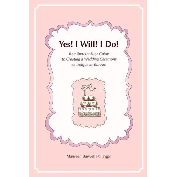Yes! I Will! I Do! : Your Step-By-Step Guide to Creating a Wedding Ceremony as Unique as You Are
