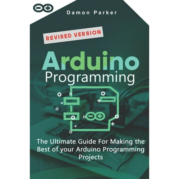 Arduino Programming: The Ultimate Guide For Making The Best Of Your Arduino Programming Projects (Paperback) by Damon Parker