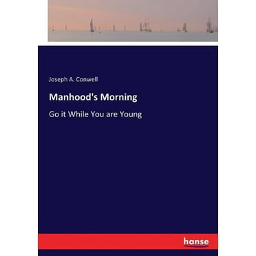 Manhood's Morning: Go it While You are Young (Paperback)
