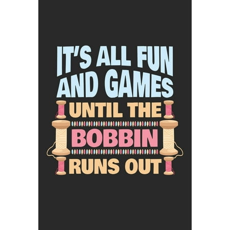 It's All Fun And Games Until The Bobbin Runs Out : Sewing Journal, Sewer Notebook, Gift for Sewers, Quilter Presents, Quilting