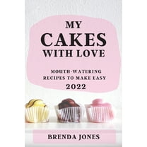 MY CAKES  WITH LOVE 2022: MOUTH-WATERING RECIPES TO MAKE EASY