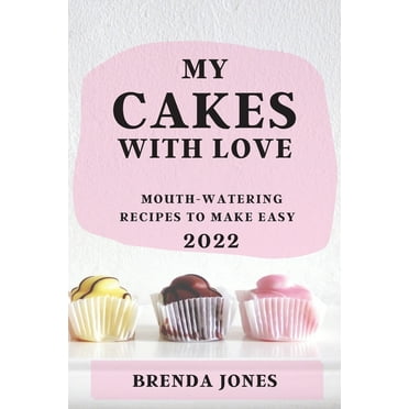 MY CAKES  WITH LOVE 2022: MOUTH-WATERING RECIPES TO MAKE EASY