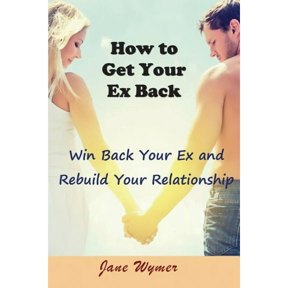 How to Get Your Ex Back: Win Back Your Ex and Rebuild Your Relationship, (Paperback)
