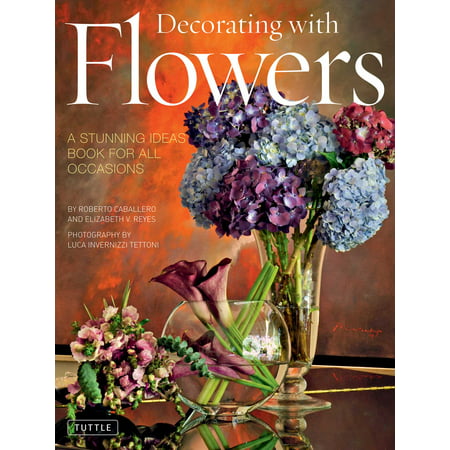 Decorating with Flowers : A Stunning Ideas Book for all Occasions