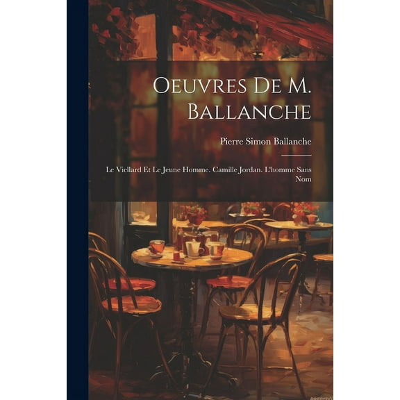 Oeuvres De M. Ballanche : Le Viellard Et Le Jeune Homme. Camille Jordan. L'homme Sans Nom (Paperback)