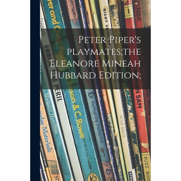 Peter Piper's Playmates;the Eleanore Mineah Hubbard Edition;, (Paperback)