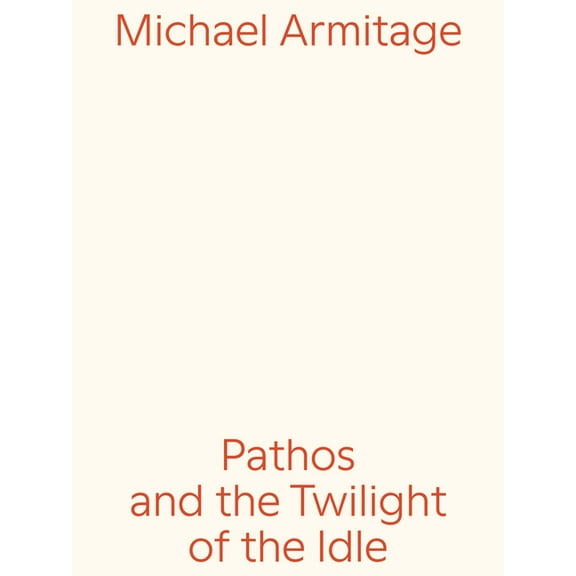 Michael Armitage: Pathos and the Twilight of the Idle, (Paperback)