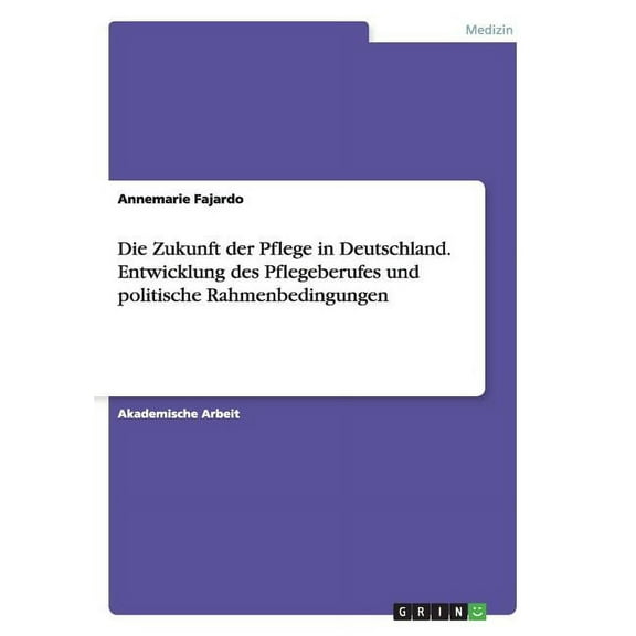 Die Zukunft der Pflege in Deutschland. Entwicklung des Pflegeberufes und politische Rahmenbedingungen (Paperback)