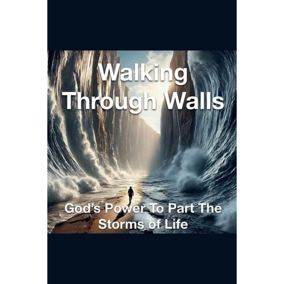 Walking Through Walls God's Power to Part the Storms of Life, (Paperback)