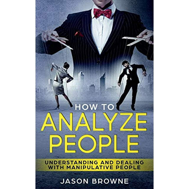 Comment Analyser les Gens: Comprendre et Traiter avec des Personnes Manipulatrices