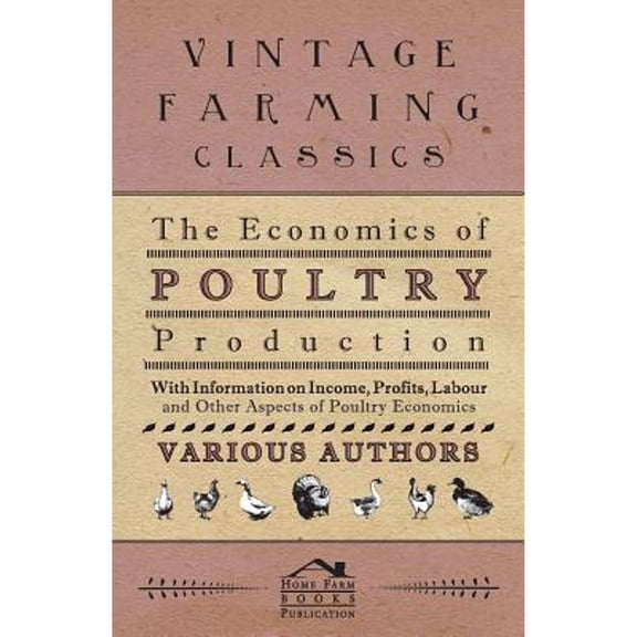 The Economics of Poultry Production - With Information on Income, Profits, Labour and Other Aspects (Paperback) by Various