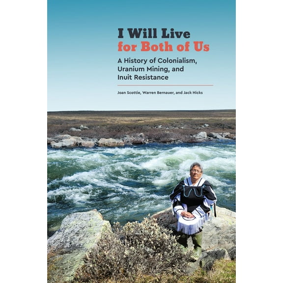 Contemporary Studies on the North I Will Live for Both of Us: A History of Colonialism, Uranium Mining, and Inuit Resistance, Book 9, (Hardcover)