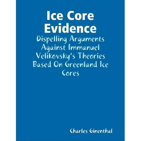 Ice Core Evidence - Dispelling Arguments Against Immanuel Velikovsky’s Theories Based On Greenland Ice Cores -