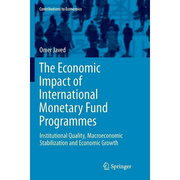 Contributions to Economics The Economic Impact of International Monetary Fund Programmes: Institutional Quality, Macroeconomic Stabilization and Ec, (Paperback)