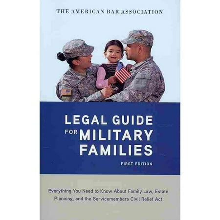 The American Bar Association The Legal Guide for Military Families: Everything You Need to Know About Family Law, Estate Planning, and the Servicemembers Civil Relief Act