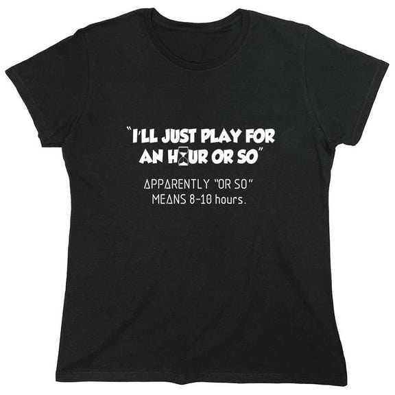 I'll Just Play For An Hour Or So Sarcastic Humor Novelty Funny Women's Casual Tees