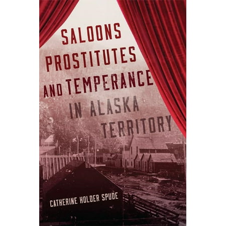 Saloons, Prostitutes, and Temperance in Alaska Territory -