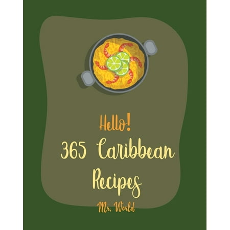Caribbean Recipes: Hello! 365 Caribbean Recipes: Best Caribbean Cookbook Ever For Beginners [Jerk Cookbook, Jamaican Recipes, Mojito Recipe, Cuban Recipes, Caribbean Vegan Cookbook, Puerto Rican (Best Indian Food In The World)