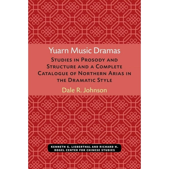 Michigan Monographs in Chinese Studies Yuarn Music Dramas: Studies in Prosody and Structure and a Complete Catalogue of Northern Arias in the Dramatic Style Vo, (Paperback)