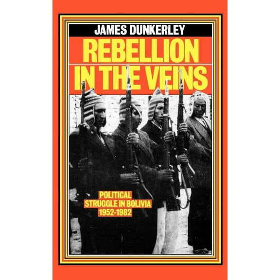 Rebellion in the Veins: Political Struggle in Bolivia, 1952-82, (Paperback)