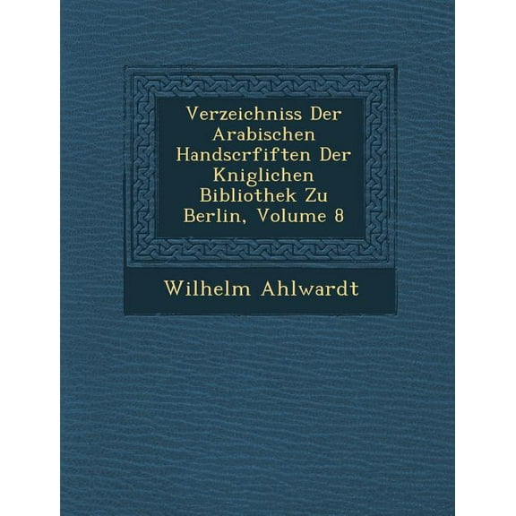 Verzeichniss Der Arabischen Handscrfiften Der K Niglichen Bibliothek Zu Berlin, Volume 8 (Paperback)