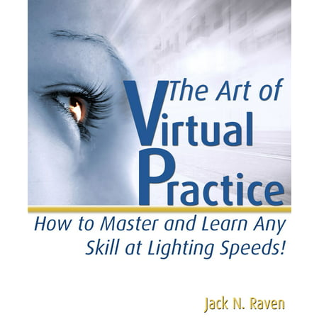 The Art Of Virtual Practice 2: How to Master and Learn Any Skill At Lighting Speeds! -