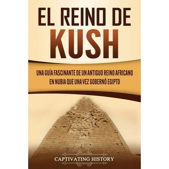 El reino de Kush: Una guÃ­a fascinante de un antiguo reino africano en Nubia que una vez gobernÃ³ Egipto, (Paperback)