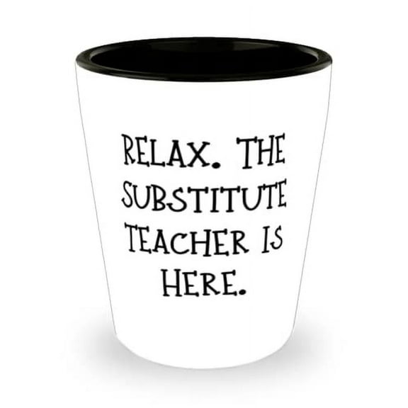 Reusable Substitute teacher, Relax. The Substitute Teacher Is Here, Substitute teacher Shot Glass From Coworkers