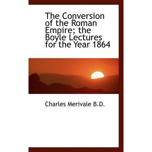 The Conversion of the Roman Empire; The Boyle Lectures for the Year 1864 (Paperback)