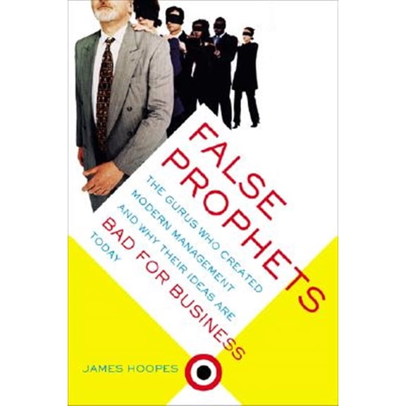 Pre-Owned False Prophets: The Gurus Who Created Modern Management And Why Their Ideas Are Bad For Business Today (Paperback) 0738207985 9780738207988