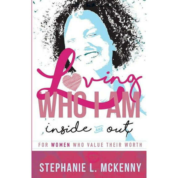 Loving Who I Am - Inside and Out: For Women Who Value Their Worth