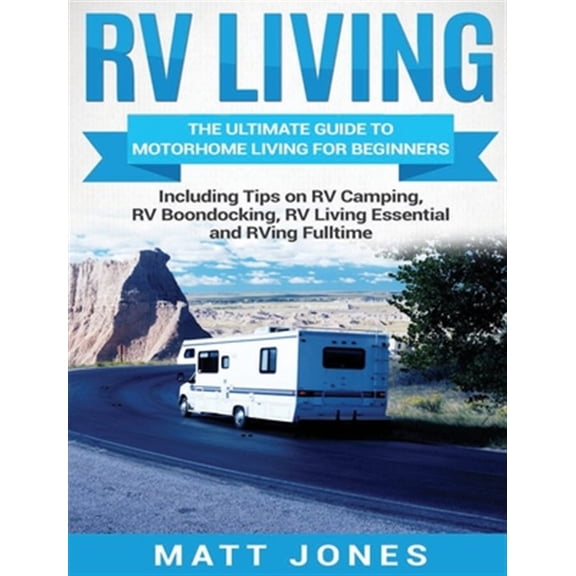 Pre-Owned RV Living: The Ultimate Guide to Motorhome Living for Beginners Including Tips on RV Camping, RV Boondocking, RV Living Essentials and RVing Fulltime (Hardcover)
