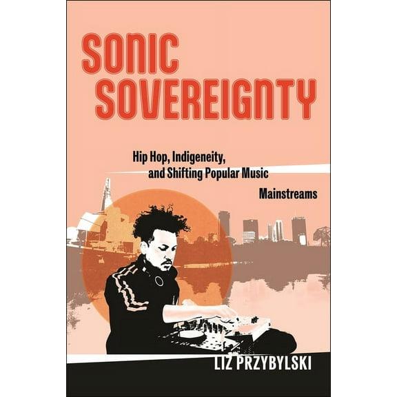 Postmillennial Pop Sonic Sovereignty: Hip Hop, Indigeneity, and Shifting Popular Music Mainstreams, Book 31, (Hardcover)