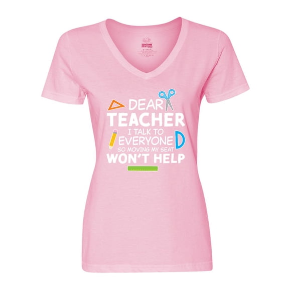 Inktastic Dear Teacher I Talk to Everyone so Moving My Seat Won't Help Women's V-Neck T-Shirt