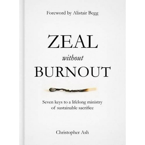 Zeal Without Burnout: Seven Keys to a Lifelong Ministry of Sustainable Sacrifice