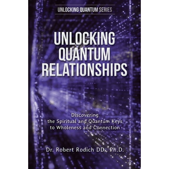 Unlocking Quantum Relationships: Discovering the Spiritual and Quantum Keys to Wholeness and Connection, (Paperback)