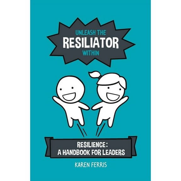 Unleash the Resiliator Within: Resilience: A Handbook for Leaders, (Paperback)