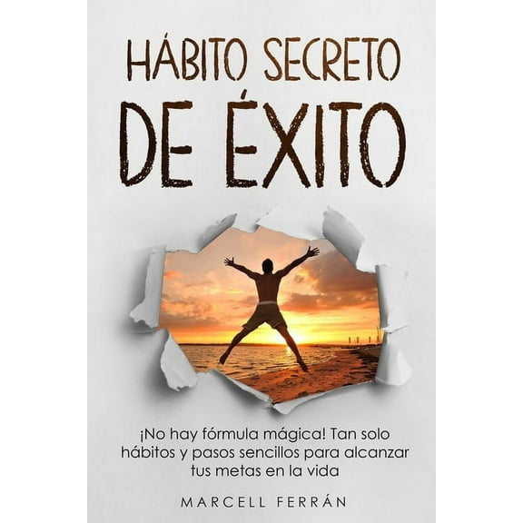 Hábito Secreto de Éxito: ¡No hay fórmula mágica! Tan solo hábitos y pasos sencillos para alcanzar tus metas en la vida (Paperback)