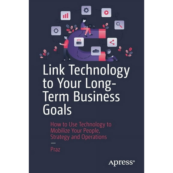 Link Technology to Your Long-Term Business Goals: How to Use Technology to Mobilize Your People, Strategy and Operations, (Paperback)